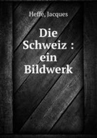 Die Schweiz : ein Bildwerk