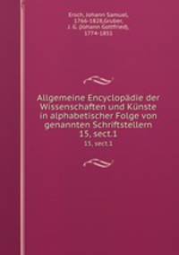 Allgemeine Encyclopdie der Wissenschaften und Knste in alphabetischer Folge von genannten Schriftstellern. 15, sect.1