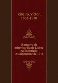 O arquivo da misericordia de Lisboa na Exposicao Olissiponense de 1914