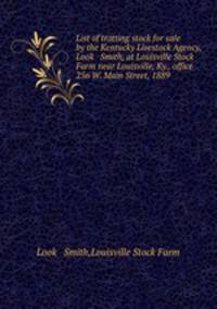 List of trotting stock for sale by the Kentucky Livestock Agency, Look & Smith, at Louisville Stock Farm near Louisville, Ky., office 256 W. Main Street, 1889