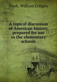 A topical discussion of American history, prepared for use in the elementary schools