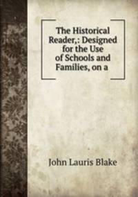 The Historical Reader,: Designed for the Use of Schools and Families, on a .