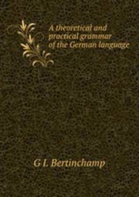 A theoretical and practical grammar of the German language