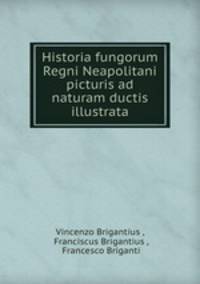 Historia fungorum Regni Neapolitani picturis ad naturam ductis illustrata