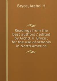 Readings from the best authors / edited by Archd. H. Bryce ; for the use of schools in North America