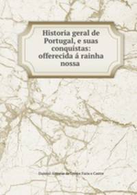 Historia geral de Portugal, e suas conquistas: offerecida a rainha nossa .