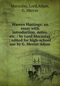 Warren Hastings: an essay with introduction, notes, etc. / by Lord Macaulay ; edited for high-school use by G. Mercer Adam