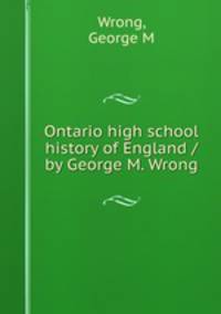 Ontario high school history of England / by George M. Wrong