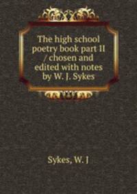 The high school poetry book part II / chosen and edited with notes by W. J. Sykes