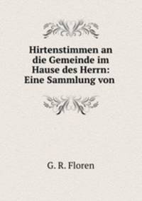 Hirtenstimmen an die Gemeinde im Hause des Herrn: Eine Sammlung von .