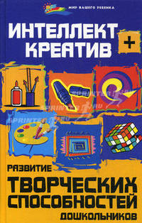 Интеллект + креатив. Развитие творческих способностей дошкольников