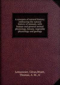 A synopsis of natural history: embracing the natural history of animals, with human and general animal physiology, botany, vegetable physiology and geology
