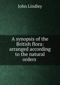A synopsis of the British flora: arranged according to the natural orders .
