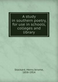 A study in southern poetry, for use in schools, colleges and library