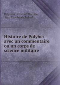 Histoire de Polybe: avec un commentaire ou un corps de science militaire .