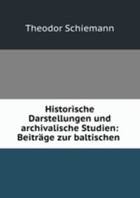 Historische Darstellungen und archivalische Studien: Beitrage zur baltischen .