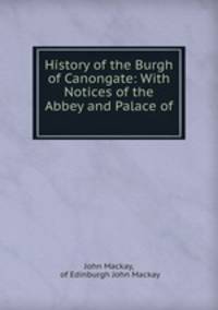 History of the Burgh of Canongate: With Notices of the Abbey and Palace of .