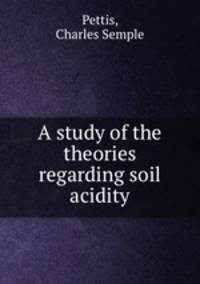 A study of the theories regarding soil acidity