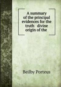 A summary of the principal evidences for the truth & divine origin of the .