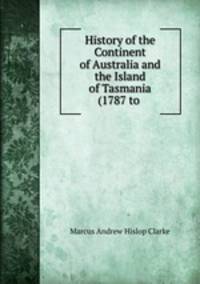 History of the Continent of Australia and the Island of Tasmania (1787 to .