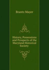 History, Possessions and Prospects of the Maryland Historical Society .