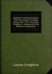 England a continental power. from the conquest to magna charta 1066-1216 / by Louise Creighton ; authorized by the Minister of Education