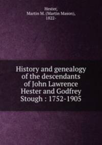 History and genealogy of the descendants of John Lawrence Hester and Godfrey Stough : 1752-1905