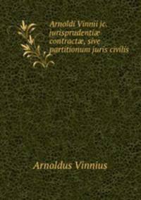 Arnoldi Vinnii jc. jurisprudenti? contract?, sive partitionum juris civilis .