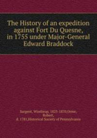 The History of an expedition against Fort Du Quesne, in 1755 under Major-General Edward Braddock
