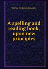 A spelling and reading book, upon new principles