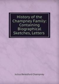 History of the Champney Family: Containing Biographical Sketches, Letters .