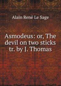 Asmodeus: or, The devil on two sticks tr. by J. Thomas.