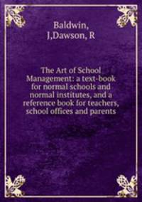 The Art of School Management: a text-book for normal schools and normal institutes, and a reference book for teachers, school offices and parents