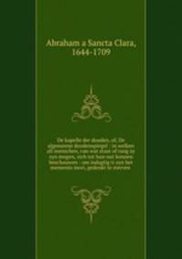 De kapelle der dooden, of, De algemeene doodenspiegel : in welken all menschen, van wat staat of rang zy zyn mogen, zich tot hun nut konnen beschouwen : om indagtig ti zyn het memento mori, gedenkt te sterven .