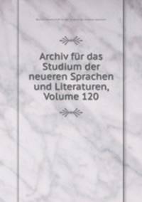 Archiv fur das Studium der neueren Sprachen und Literaturen, Volume 120