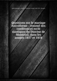 Questions sur le mariage microforme : resume des conferences eccle siastiques du Diocese de Montreal, dans les annees 1857 et 1858