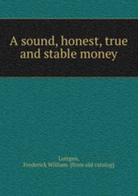 A sound, honest, true and stable money