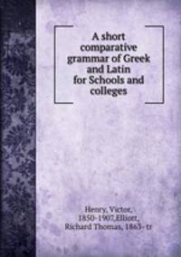 A short comparative grammar of Greek and Latin for Schools and colleges