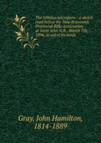The isthmus microform : a sketch read before the New Brunswick Provincial Rifle Association, at Saint John N.B., March 7th, 1896, in aid of its funds