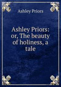 Ashley Priors: or, The beauty of holiness, a tale