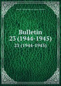 Bulletin. 23 (1944-1945)