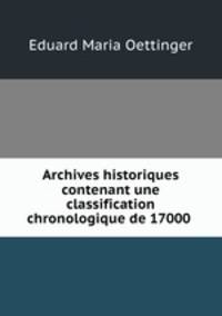 Archives historiques contenant une classification chronologique de 17000 .