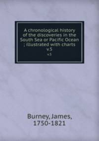 A chronological history of the discoveries in the South Sea or Pacific Ocean ; illustrated with charts. v.5