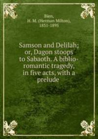 Samson and Delilah; or, Dagon stoops to Sabaoth. A biblio-romantic tragedy, in five acts, with a prelude