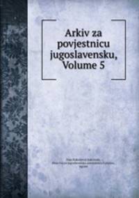 Arkiv za povjestnicu jugoslavensku, Volume 5