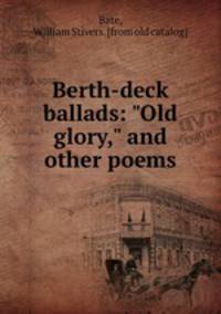 Berth-deck ballads: "Old glory," and other poems