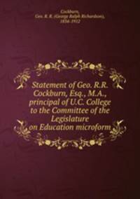 Statement of Geo. R.R. Cockburn, Esq., M.A., principal of U.C. College to the Committee of the Legislature on Education microform