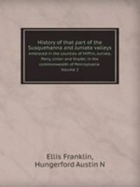 History of that part of the Susquehanna and Juniata valleys. embraced in the counties of Mifflin, Juniata, Perry, Union and Snyder, in the commonwealth of Pennsylvania Volume 2