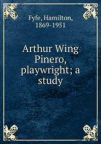 Arthur Wing Pinero, playwright; a study