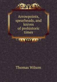 Arrowpoints, spearheads, and knives of prehistoric times